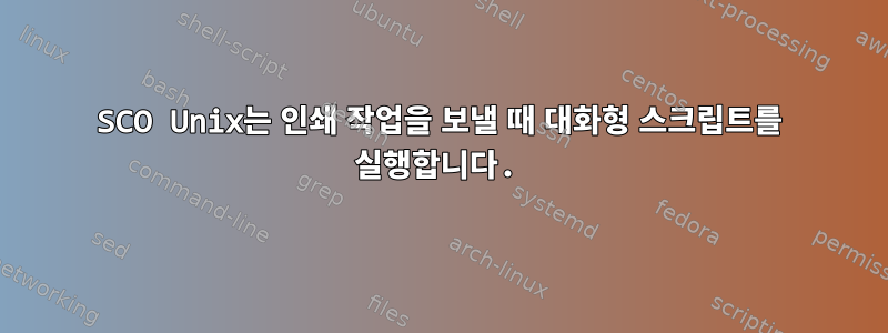 SCO Unix는 인쇄 작업을 보낼 때 대화형 스크립트를 실행합니다.