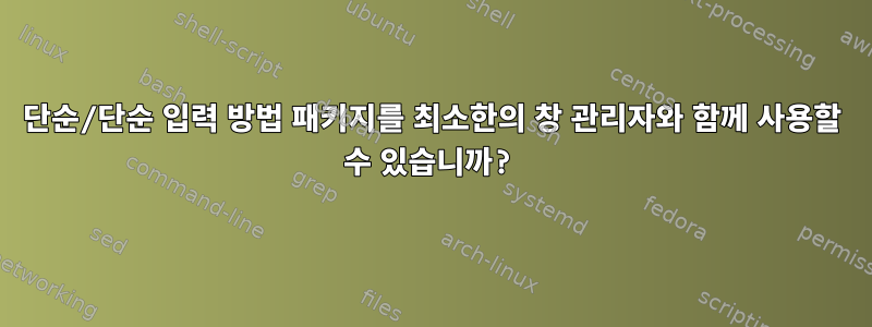 단순/단순 입력 방법 패키지를 최소한의 창 관리자와 함께 사용할 수 있습니까?