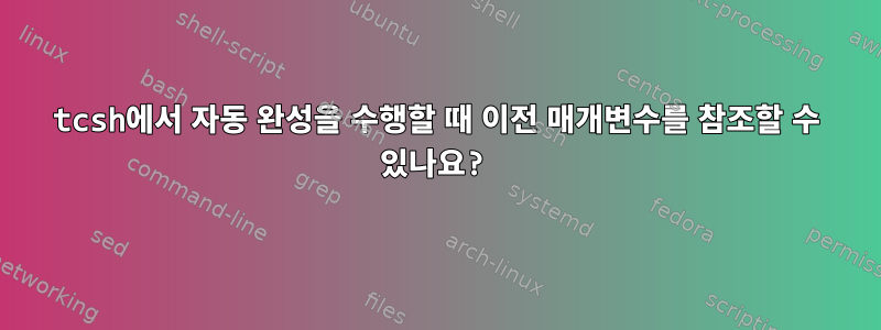 tcsh에서 자동 완성을 수행할 때 이전 매개변수를 참조할 수 있나요?