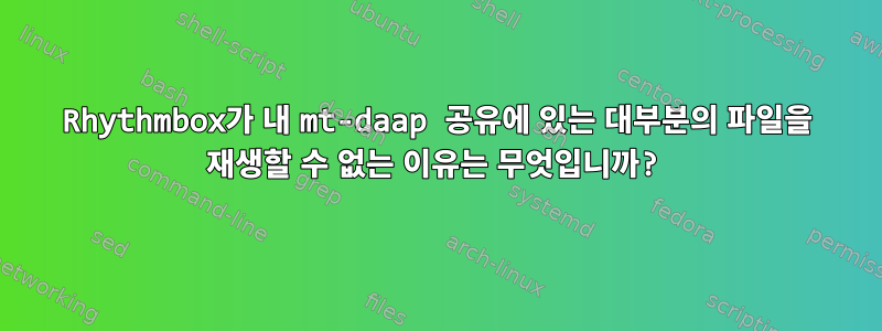 Rhythmbox가 내 mt-daap 공유에 있는 대부분의 파일을 재생할 수 없는 이유는 무엇입니까?