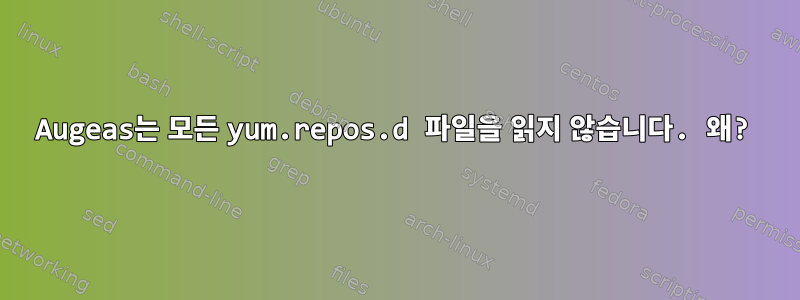 Augeas는 모든 yum.repos.d 파일을 읽지 않습니다. 왜?