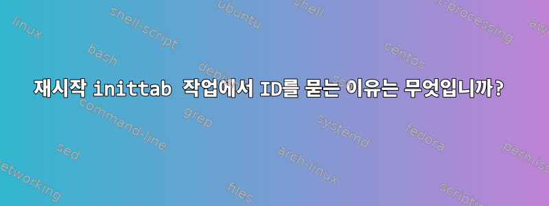 재시작 inittab 작업에서 ID를 묻는 이유는 무엇입니까?