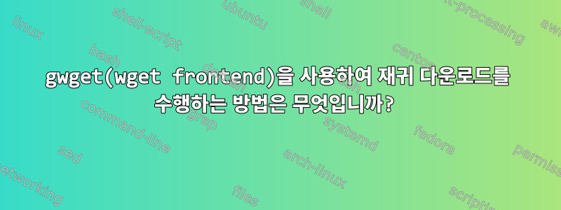 gwget(wget frontend)을 사용하여 재귀 다운로드를 수행하는 방법은 무엇입니까?