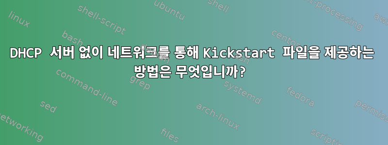 DHCP 서버 없이 네트워크를 통해 Kickstart 파일을 제공하는 방법은 무엇입니까?