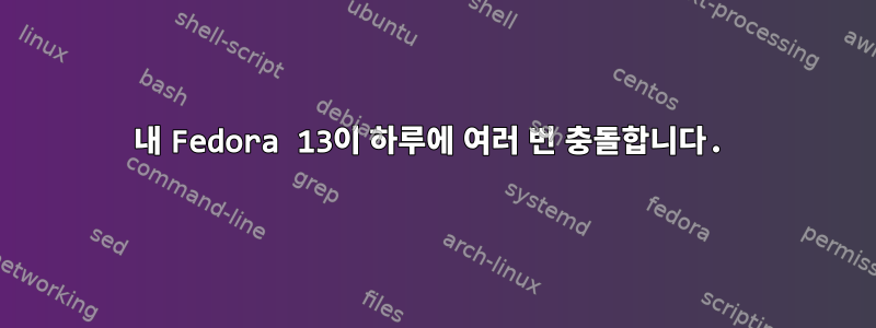 내 Fedora 13이 하루에 여러 번 충돌합니다.