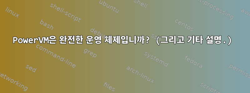 PowerVM은 완전한 운영 체제입니까? (그리고 기타 설명.)