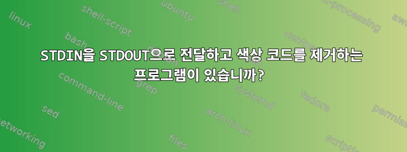 STDIN을 STDOUT으로 전달하고 색상 코드를 제거하는 프로그램이 있습니까?