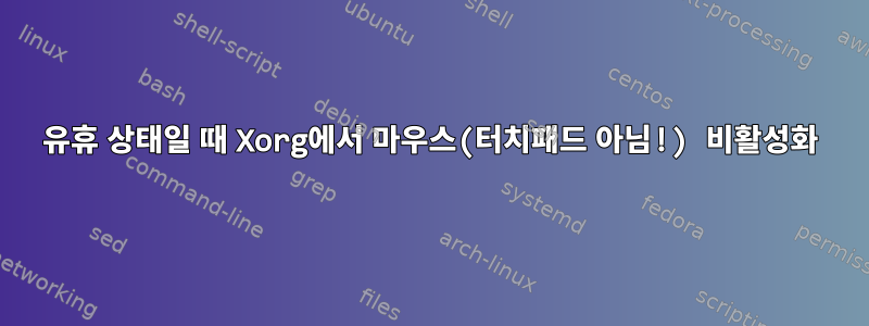 유휴 상태일 때 Xorg에서 마우스(터치패드 아님!) 비활성화