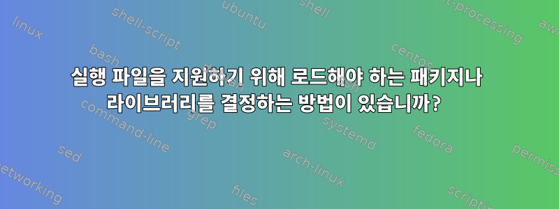 실행 파일을 지원하기 위해 로드해야 하는 패키지나 라이브러리를 결정하는 방법이 있습니까?