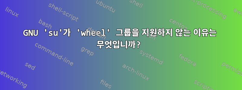 GNU 'su'가 'wheel' 그룹을 지원하지 않는 이유는 무엇입니까?