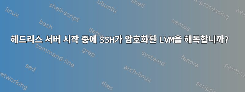 헤드리스 서버 시작 중에 SSH가 암호화된 LVM을 해독합니까?