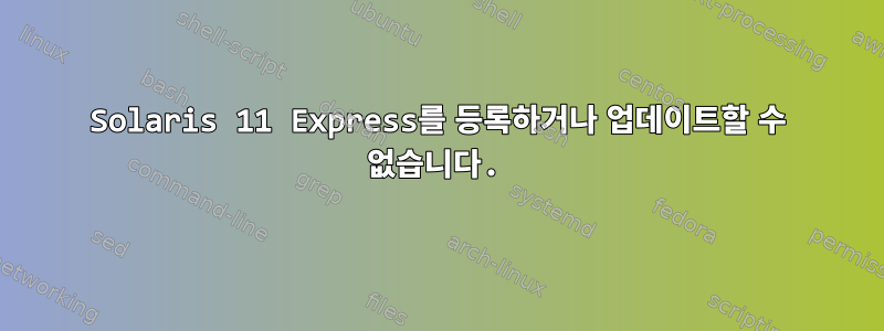 Solaris 11 Express를 등록하거나 업데이트할 수 없습니다.