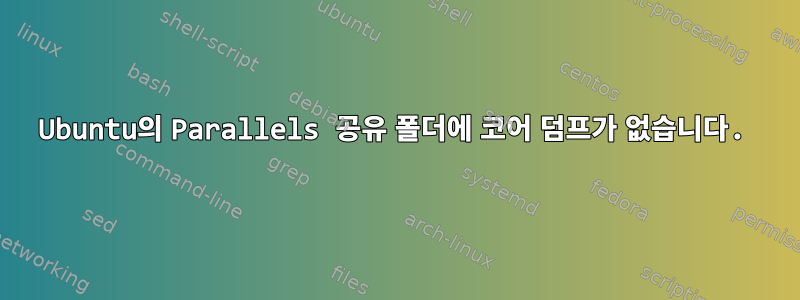 Ubuntu의 Parallels 공유 폴더에 코어 덤프가 없습니다.