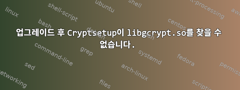 업그레이드 후 Cryptsetup이 libgcrypt.so를 찾을 수 없습니다.