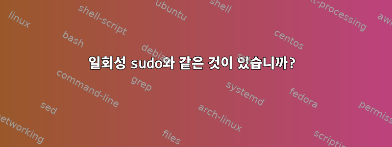 일회성 sudo와 같은 것이 있습니까?