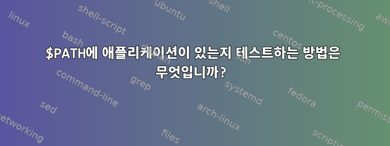 $PATH에 애플리케이션이 있는지 테스트하는 방법은 무엇입니까?