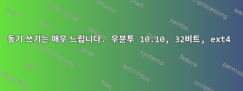 동기 쓰기는 매우 느립니다. 우분투 10.10, 32비트, ext4