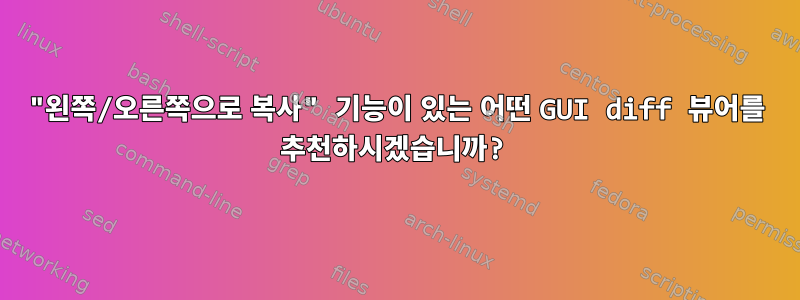 "왼쪽/오른쪽으로 복사" 기능이 있는 어떤 GUI diff 뷰어를 추천하시겠습니까?