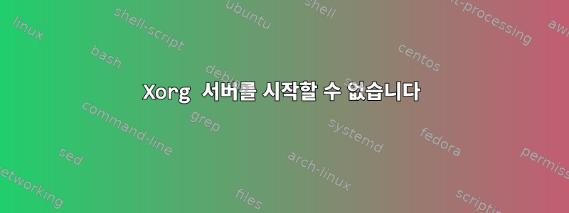 Xorg 서버를 시작할 수 없습니다