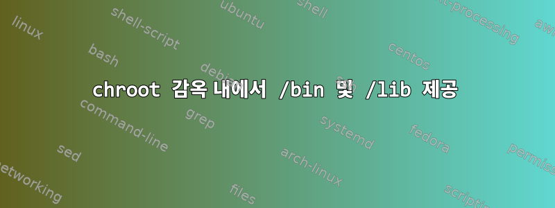 chroot 감옥 내에서 /bin 및 /lib 제공