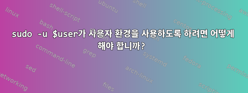 sudo -u $user가 사용자 환경을 사용하도록 하려면 어떻게 해야 합니까?