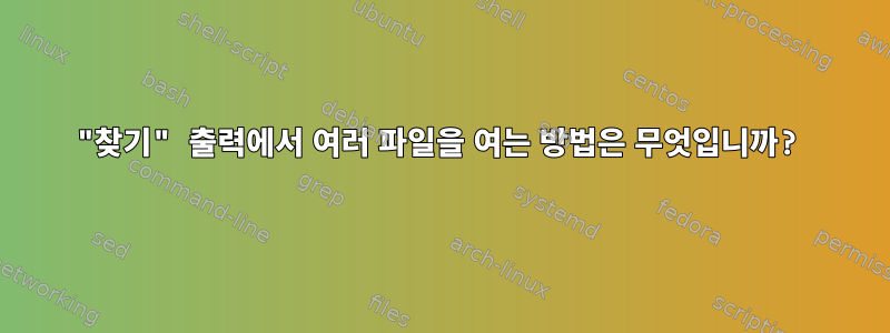 "찾기" 출력에서 ​​여러 파일을 여는 방법은 무엇입니까?