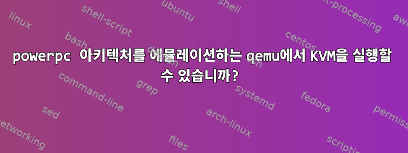 powerpc 아키텍처를 에뮬레이션하는 qemu에서 KVM을 실행할 수 있습니까?