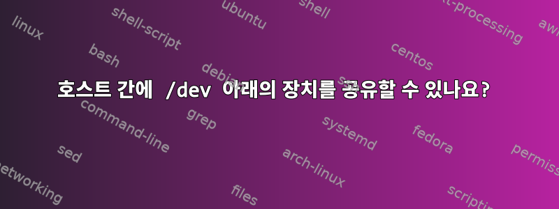 호스트 간에 /dev 아래의 장치를 공유할 수 있나요?