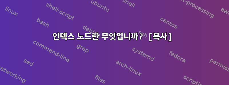 인덱스 노드란 무엇입니까? [복사]