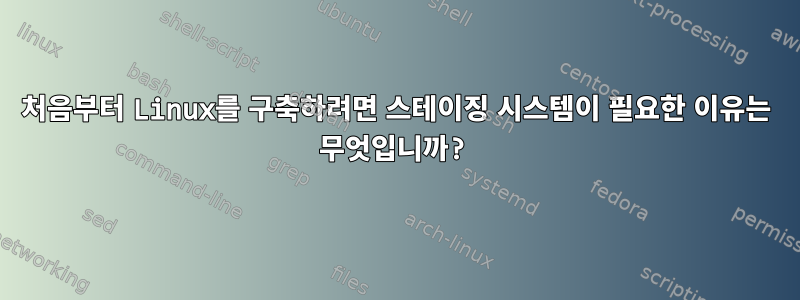 처음부터 Linux를 구축하려면 스테이징 시스템이 필요한 이유는 무엇입니까?