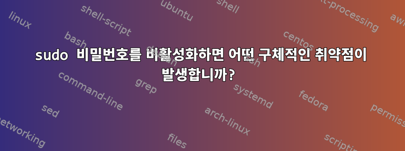 sudo 비밀번호를 비활성화하면 어떤 구체적인 취약점이 발생합니까?