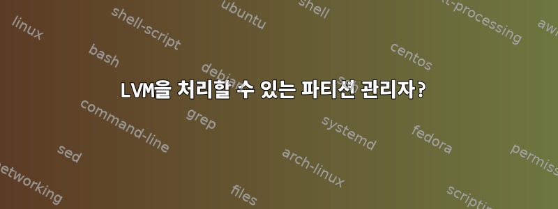 LVM을 처리할 수 있는 파티션 관리자?