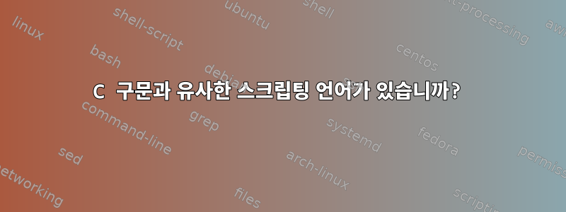 C 구문과 유사한 스크립팅 언어가 있습니까?