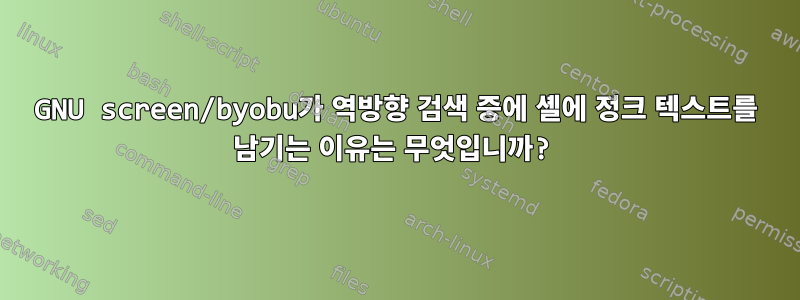 GNU screen/byobu가 역방향 검색 중에 셸에 정크 텍스트를 남기는 이유는 무엇입니까?