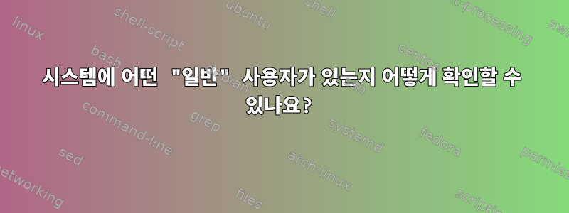 시스템에 어떤 "일반" 사용자가 있는지 어떻게 확인할 수 있나요?