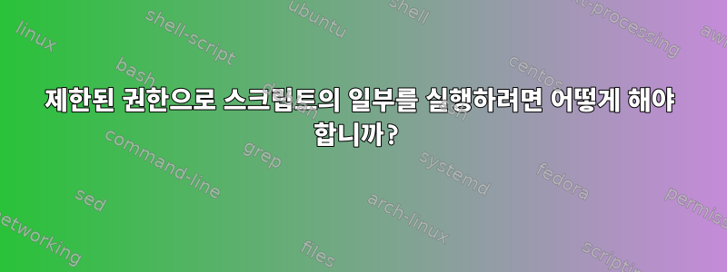 제한된 권한으로 스크립트의 일부를 실행하려면 어떻게 해야 합니까?