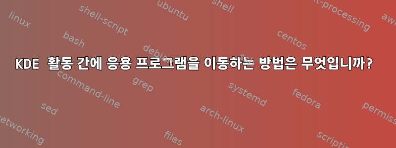 KDE 활동 간에 응용 프로그램을 이동하는 방법은 무엇입니까?