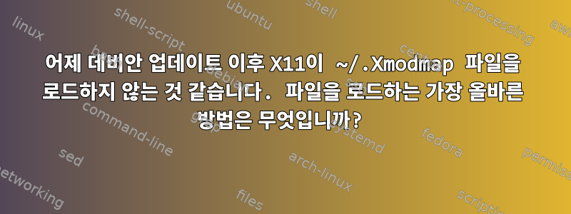 어제 데비안 업데이트 이후 X11이 ~/.Xmodmap 파일을 로드하지 않는 것 같습니다. 파일을 로드하는 가장 올바른 방법은 무엇입니까?