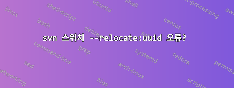 svn 스위치 --relocate:uuid 오류?