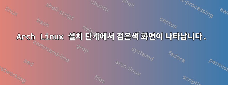 Arch Linux 설치 단계에서 검은색 화면이 나타납니다.