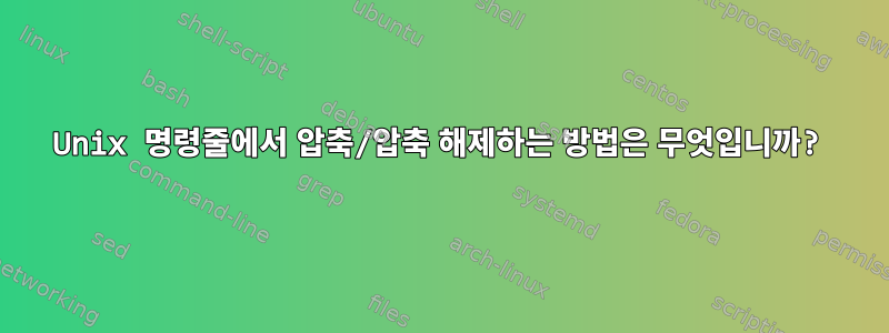 Unix 명령줄에서 압축/압축 해제하는 방법은 무엇입니까?