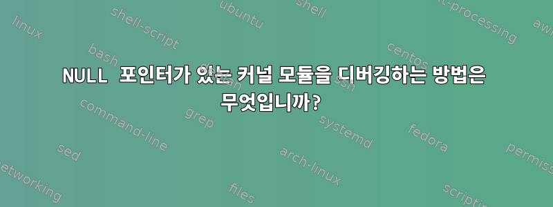 NULL 포인터가 있는 커널 모듈을 디버깅하는 방법은 무엇입니까?