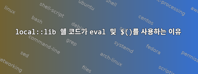 local::lib 쉘 코드가 eval 및 $()를 사용하는 이유