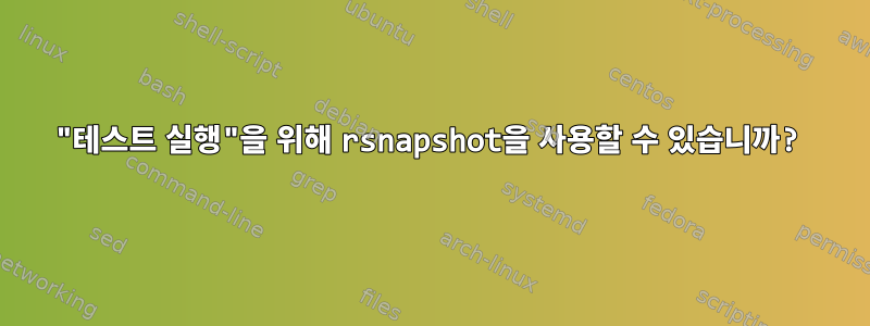 "테스트 실행"을 위해 rsnapshot을 사용할 수 있습니까?