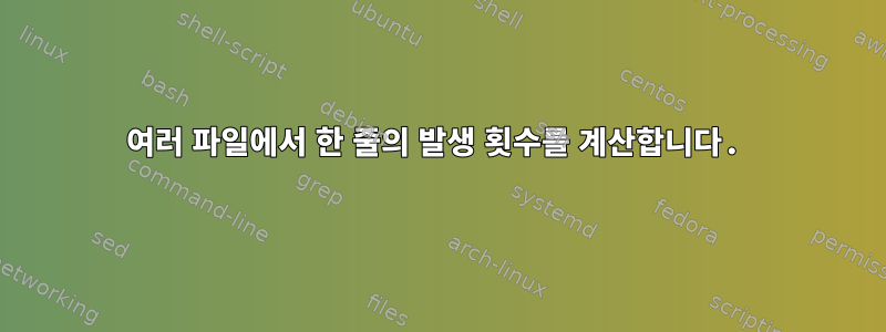 여러 파일에서 한 줄의 발생 횟수를 계산합니다.