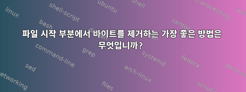 파일 시작 부분에서 바이트를 제거하는 가장 좋은 방법은 무엇입니까?