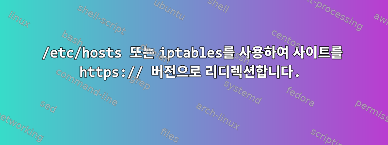 /etc/hosts 또는 iptables를 사용하여 사이트를 https:// 버전으로 리디렉션합니다.