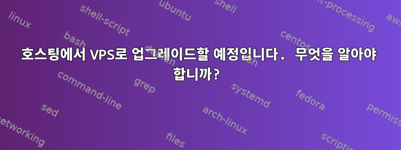 호스팅에서 VPS로 업그레이드할 예정입니다. 무엇을 알아야 합니까?