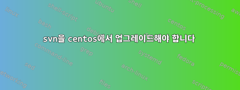 svn을 centos에서 업그레이드해야 합니다