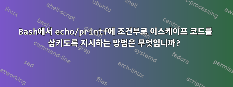 Bash에서 echo/printf에 조건부로 이스케이프 코드를 삼키도록 지시하는 방법은 무엇입니까?